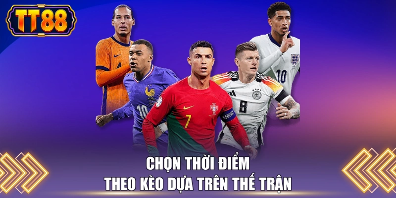 Chọn thời điểm theo kèo dựa trên thế trận 