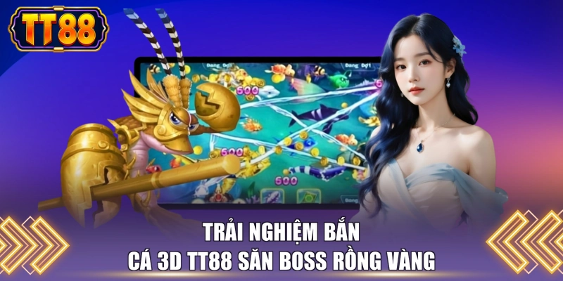 Trải nghiệm bắn cá 3D TT88 săn boss rồng vàng 