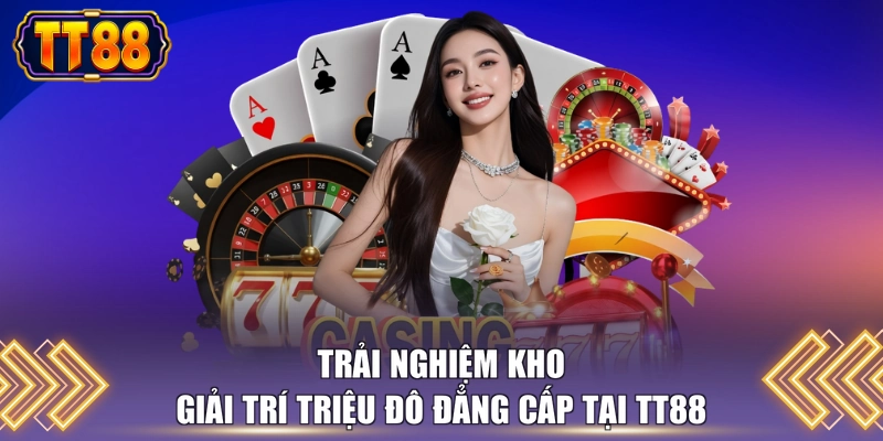 Trải nghiệm kho giải trí triệu đô đẳng cấp tại TT88 